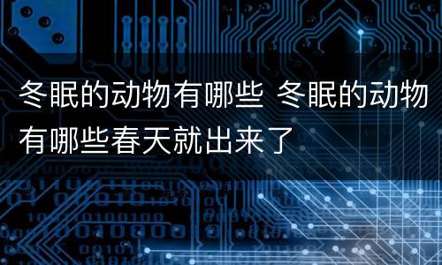 冬眠的动物有哪些 冬眠的动物有哪些春天就出来了