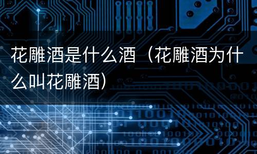 花雕酒是什么酒（花雕酒为什么叫花雕酒）