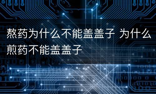 熬药为什么不能盖盖子 为什么煎药不能盖盖子