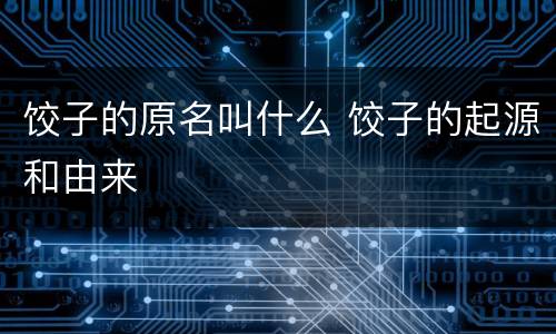 饺子的原名叫什么 饺子的起源和由来