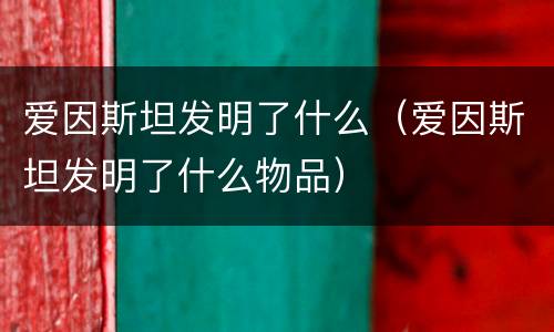 爱因斯坦发明了什么（爱因斯坦发明了什么物品）