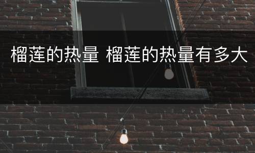 榴莲的热量 榴莲的热量有多大
