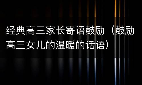 经典高三家长寄语鼓励（鼓励高三女儿的温暖的话语）