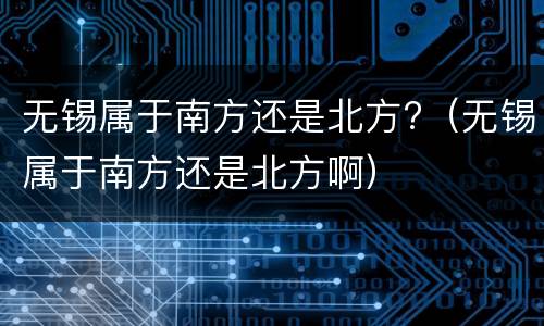 无锡属于南方还是北方?（无锡属于南方还是北方啊）