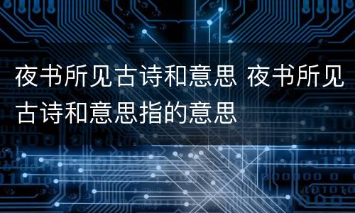 夜书所见古诗和意思 夜书所见古诗和意思指的意思