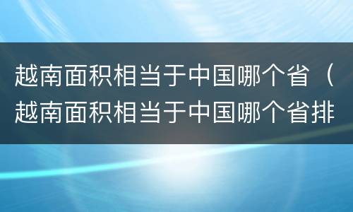 越南面积相当于中国哪个省（越南面积相当于中国哪个省排名第几）