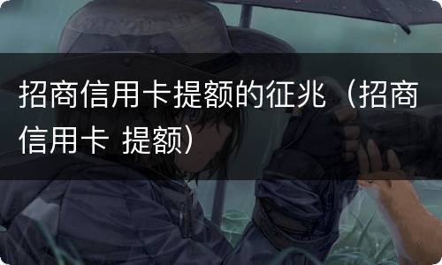 招商信用卡提额的征兆（招商信用卡 提额）