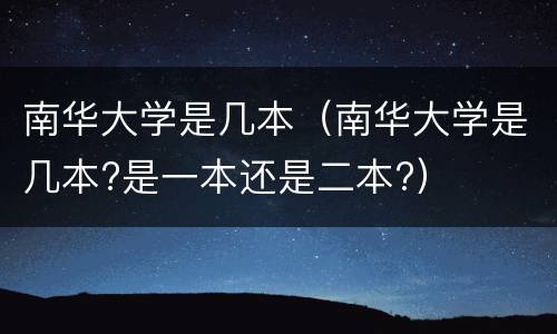南华大学是几本（南华大学是几本?是一本还是二本?）
