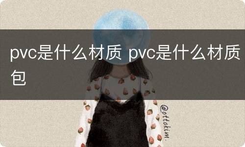 pvc是什么材质 pvc是什么材质包