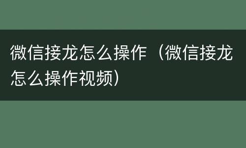 微信接龙怎么操作（微信接龙怎么操作视频）
