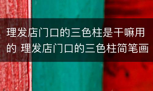 理发店门口的三色柱是干嘛用的 理发店门口的三色柱简笔画