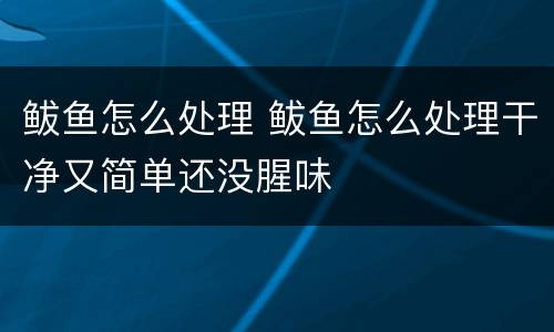 鲅鱼怎么处理 鲅鱼怎么处理干净又简单还没腥味