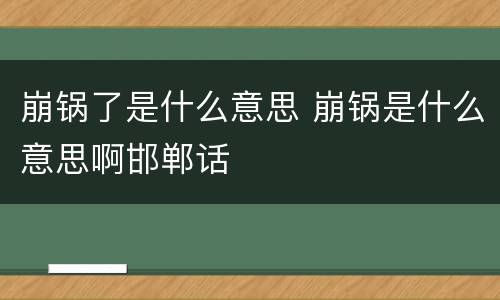 崩锅了是什么意思 崩锅是什么意思啊邯郸话