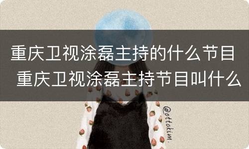 重庆卫视涂磊主持的什么节目 重庆卫视涂磊主持节目叫什么