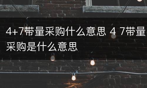 4+7带量采购什么意思 4 7带量采购是什么意思