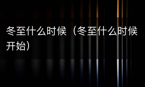 冬至什么时候（冬至什么时候开始）