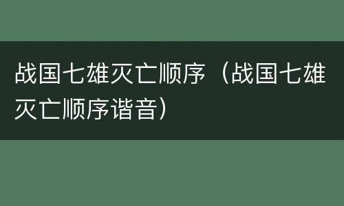 战国七雄灭亡顺序（战国七雄灭亡顺序谐音）
