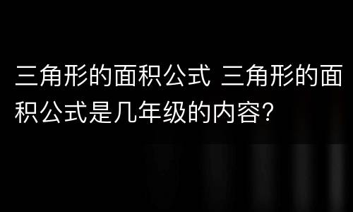 三角形的面积公式 三角形的面积公式是几年级的内容?