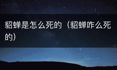 貂蝉是怎么死的（貂蝉咋么死的）