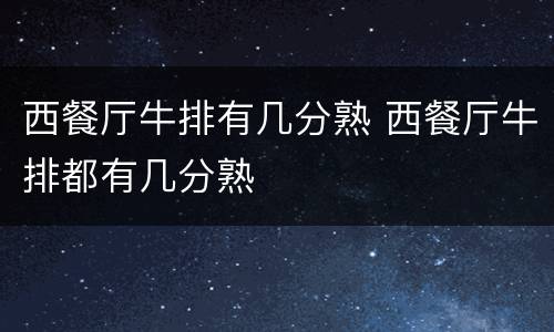 西餐厅牛排有几分熟 西餐厅牛排都有几分熟