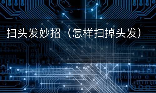 扫头发妙招（怎样扫掉头发）
