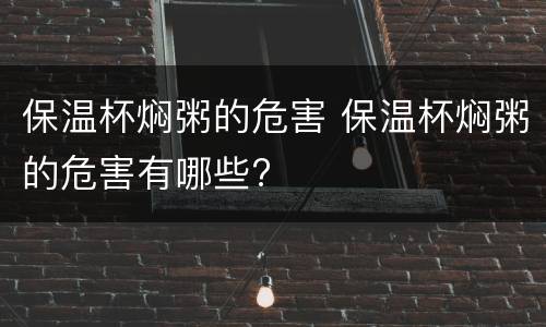 保温杯焖粥的危害 保温杯焖粥的危害有哪些?