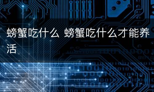 螃蟹吃什么 螃蟹吃什么才能养活