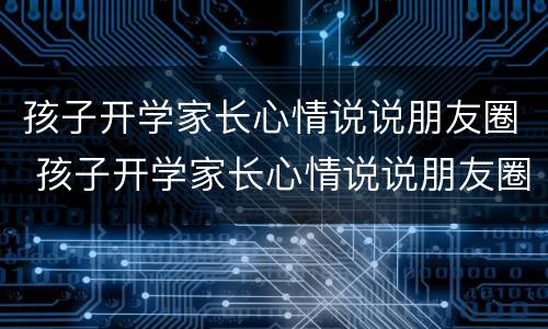 孩子开学家长心情说说朋友圈 孩子开学家长心情说说朋友圈2020