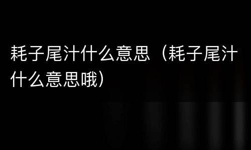 耗子尾汁什么意思（耗子尾汁什么意思哦）