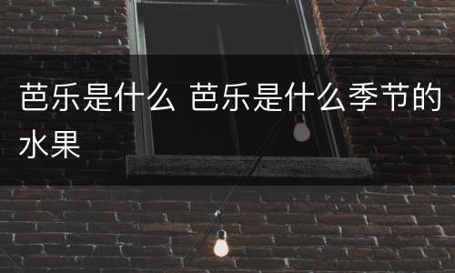 芭乐是什么 芭乐是什么季节的水果