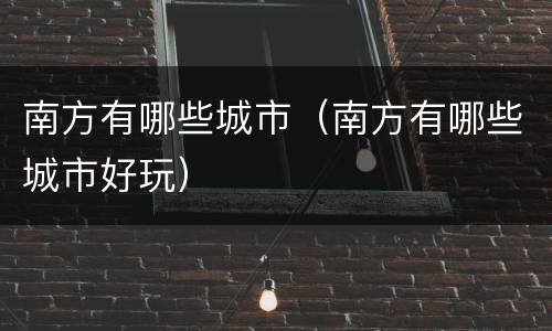 南方有哪些城市（南方有哪些城市好玩）