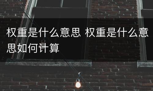 权重是什么意思 权重是什么意思如何计算