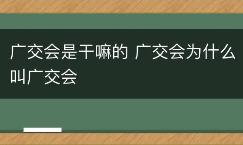 广交会是干嘛的 广交会为什么叫广交会