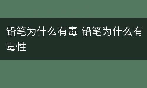 铅笔为什么有毒 铅笔为什么有毒性