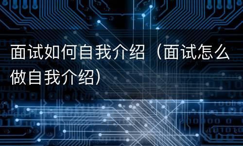 面试如何自我介绍（面试怎么做自我介绍）