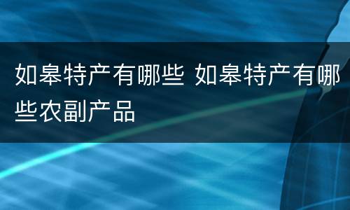 如皋特产有哪些 如皋特产有哪些农副产品