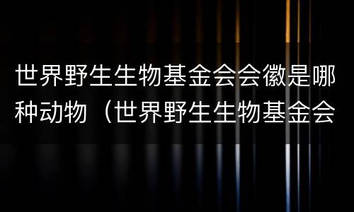 世界野生生物基金会会徽是哪种动物（世界野生生物基金会的会徽是什么动物）