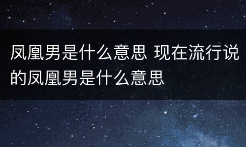 凤凰男是什么意思 现在流行说的凤凰男是什么意思