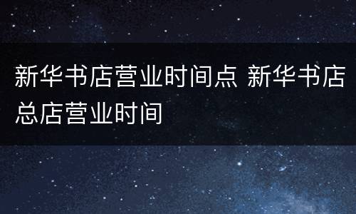新华书店营业时间点 新华书店总店营业时间