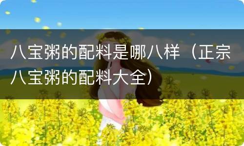 八宝粥的配料是哪八样（正宗八宝粥的配料大全）