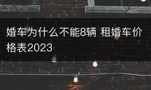 婚车为什么不能8辆 租婚车价格表2023