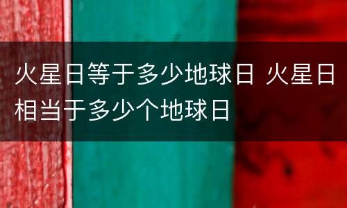 火星日等于多少地球日 火星日相当于多少个地球日