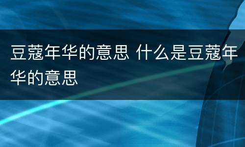 豆蔻年华的意思 什么是豆蔻年华的意思