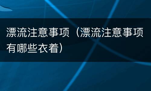 漂流注意事项（漂流注意事项有哪些衣着）