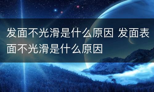 发面不光滑是什么原因 发面表面不光滑是什么原因