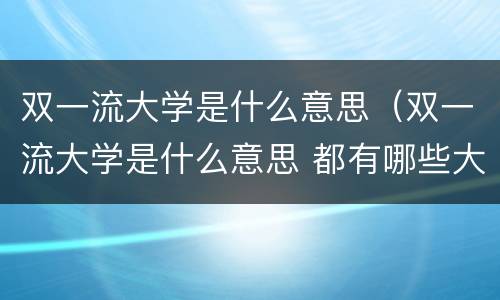 双一流大学是什么意思（双一流大学是什么意思 都有哪些大学）