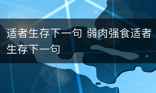 适者生存下一句 弱肉强食适者生存下一句