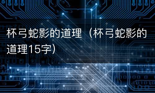杯弓蛇影的道理（杯弓蛇影的道理15字）