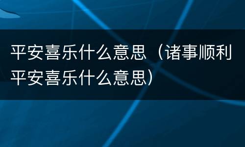 平安喜乐什么意思（诸事顺利平安喜乐什么意思）