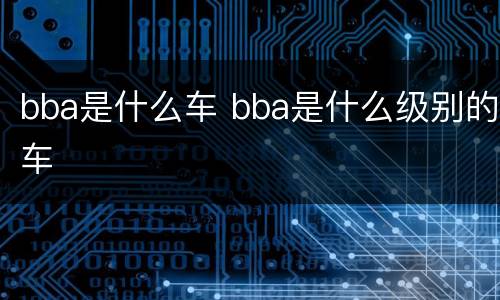 bba是什么车 bba是什么级别的车